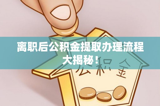 隆化离职后公积金提取办理流程大揭秘！