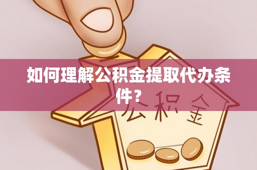 隆化如何理解公积金提取代办条件？