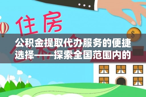 隆化公积金提取代办服务的便捷选择——探索全国范围内的优质服务提供商