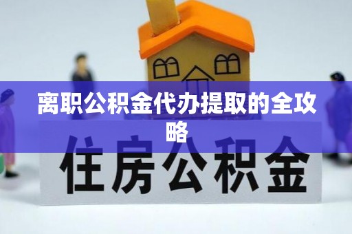 隆化离职公积金代办提取的全攻略